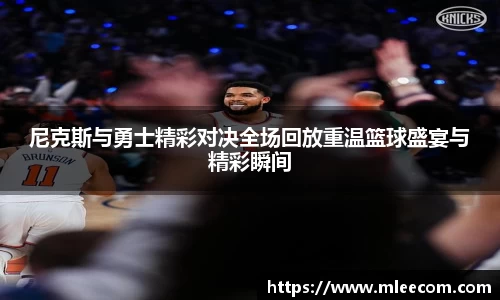尼克斯与勇士精彩对决全场回放重温篮球盛宴与精彩瞬间